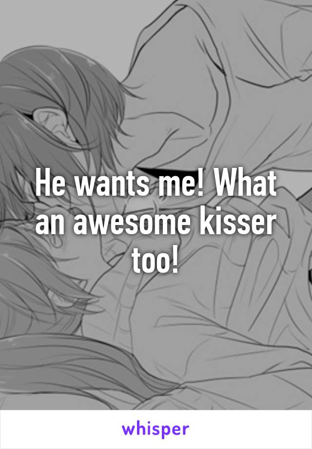 He wants me! What an awesome kisser too!