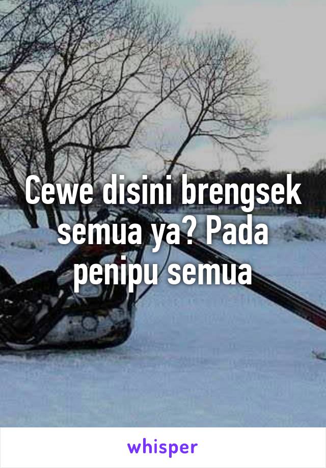 Cewe disini brengsek semua ya? Pada penipu semua