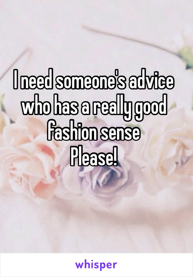 I need someone's advice who has a really good fashion sense
Please!