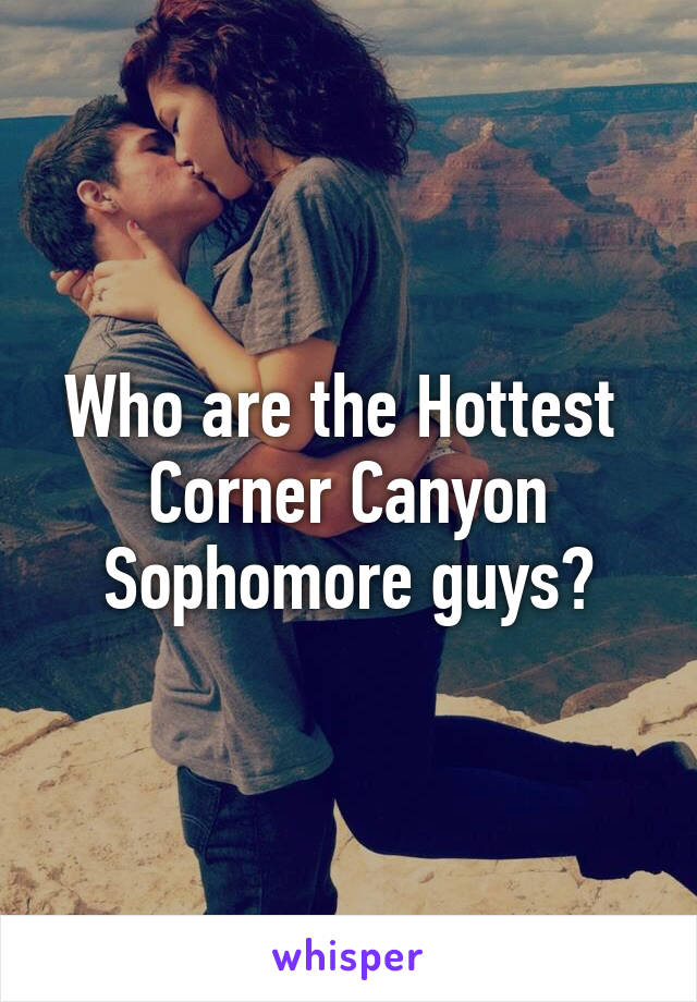 Who are the Hottest 
Corner Canyon Sophomore guys?