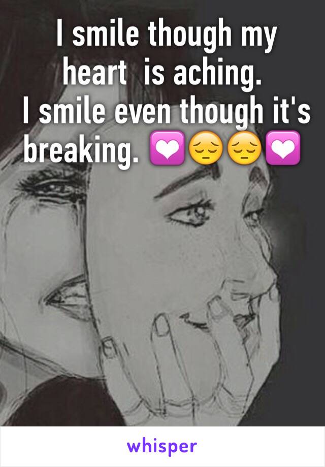  I smile though my heart  is aching. 
 I smile even though it's breaking. 💟😔😔💟