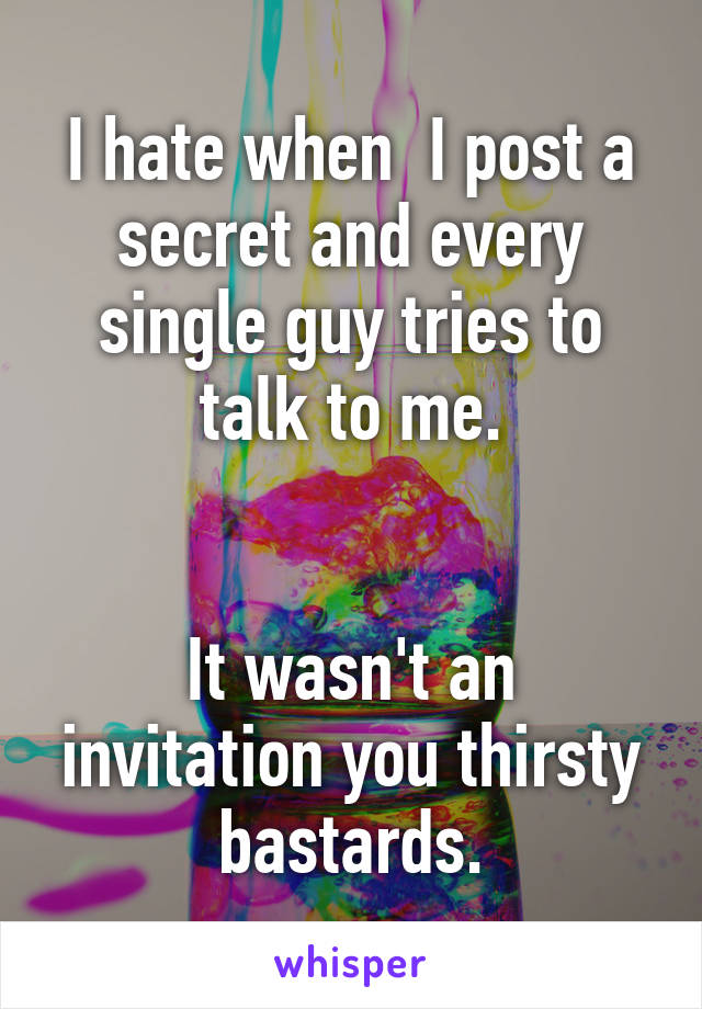 I hate when  I post a secret and every single guy tries to talk to me.


It wasn't an invitation you thirsty bastards.