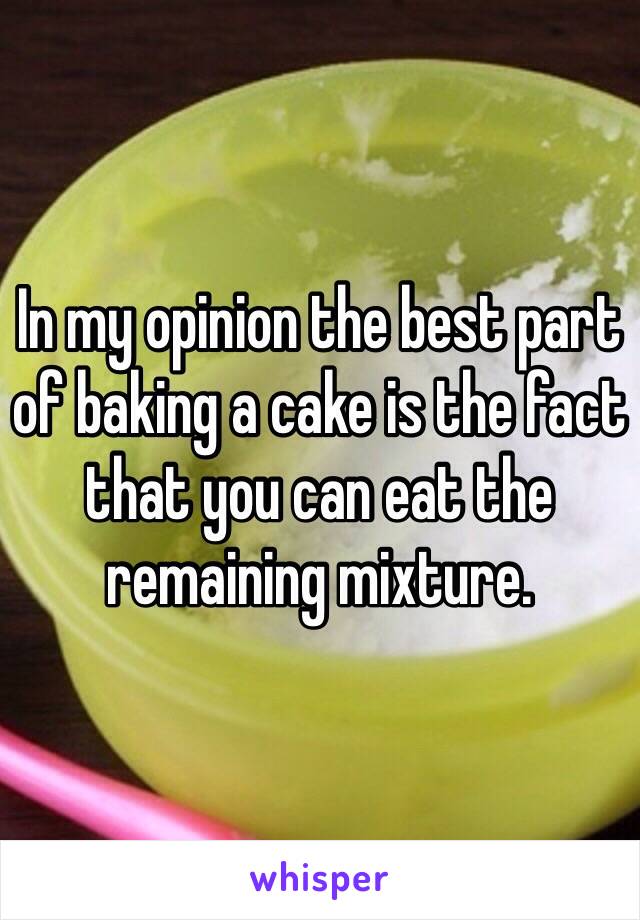 In my opinion the best part of baking a cake is the fact that you can eat the remaining mixture.