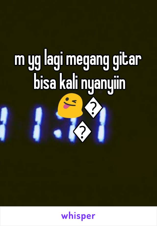 m yg lagi megang gitar bisa kali nyanyiin 😜😜😜