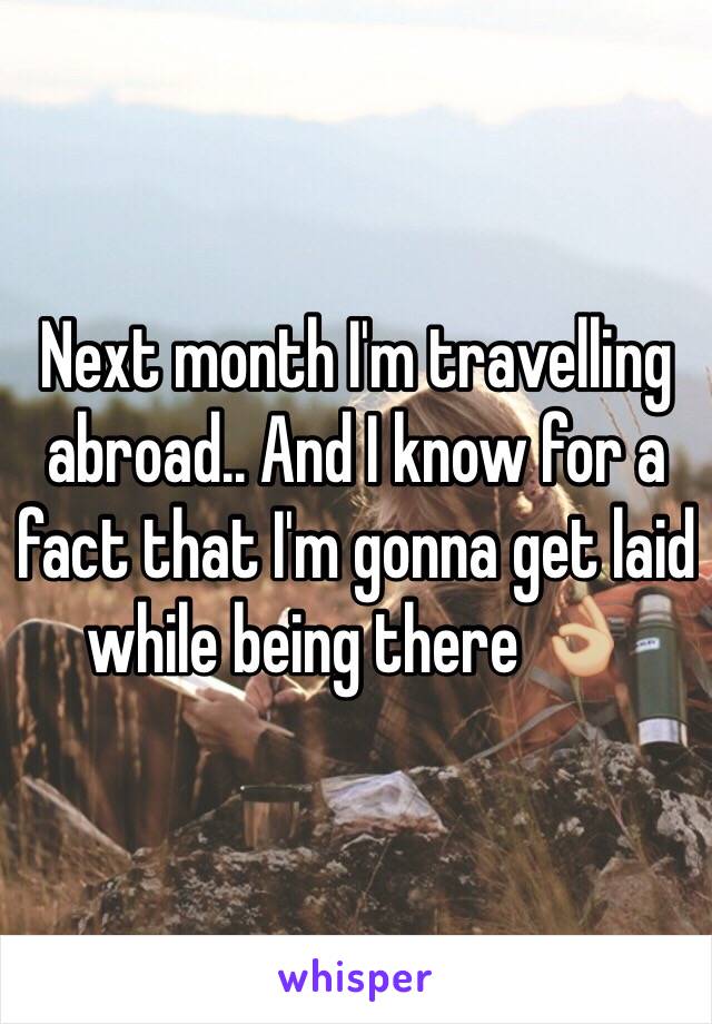 Next month I'm travelling abroad.. And I know for a fact that I'm gonna get laid while being there 👌🏼