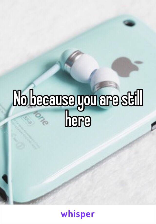 No because you are still here