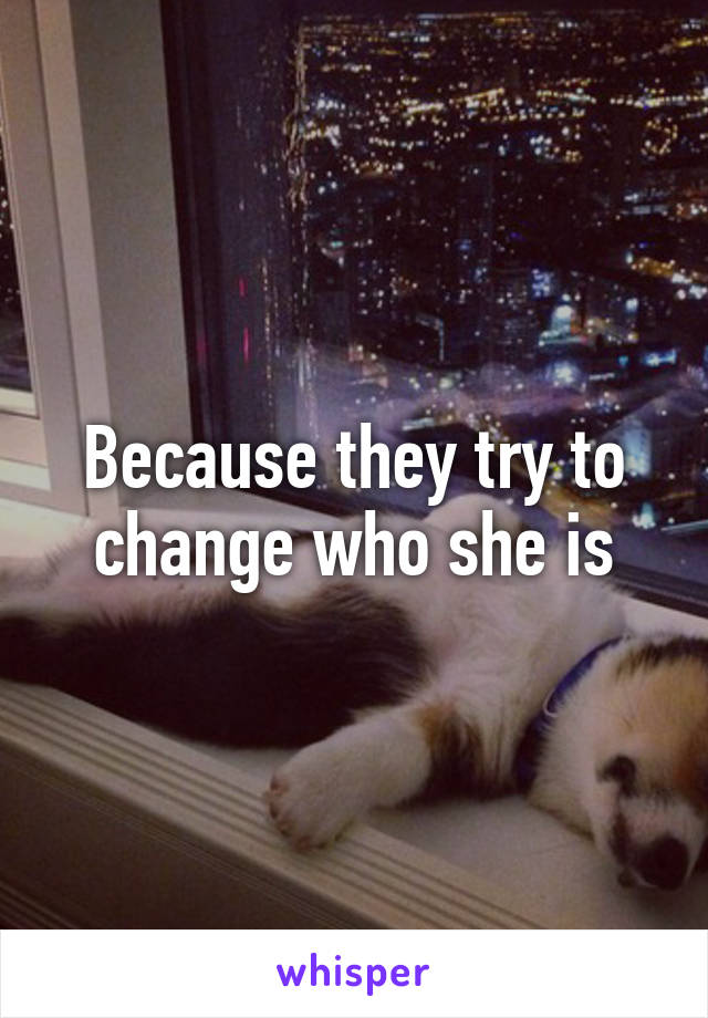 Because they try to change who she is