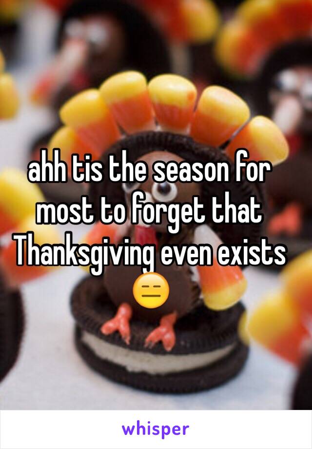 ahh tis the season for most to forget that Thanksgiving even exists 😑 