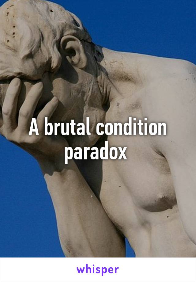 A brutal condition paradox 