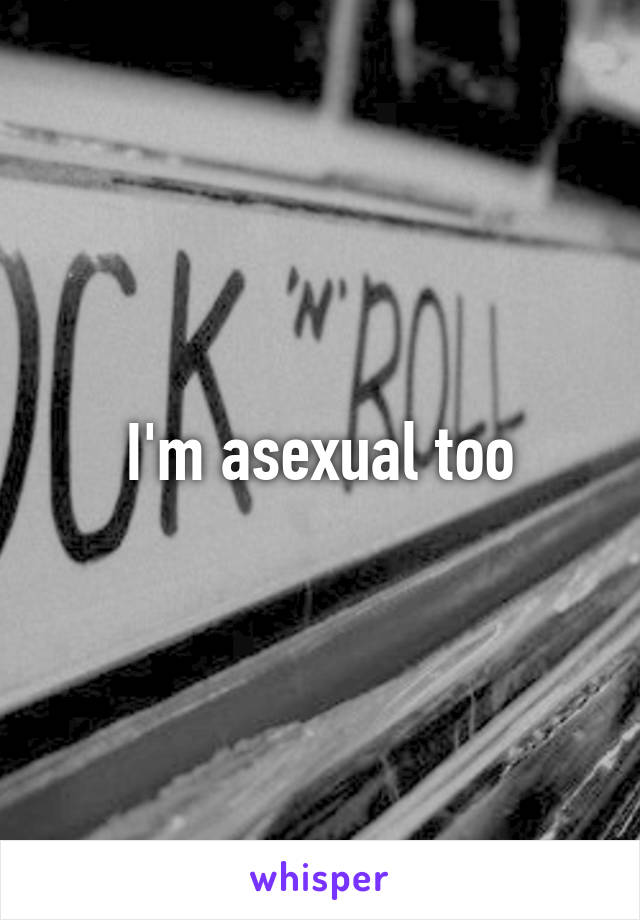 I'm asexual too