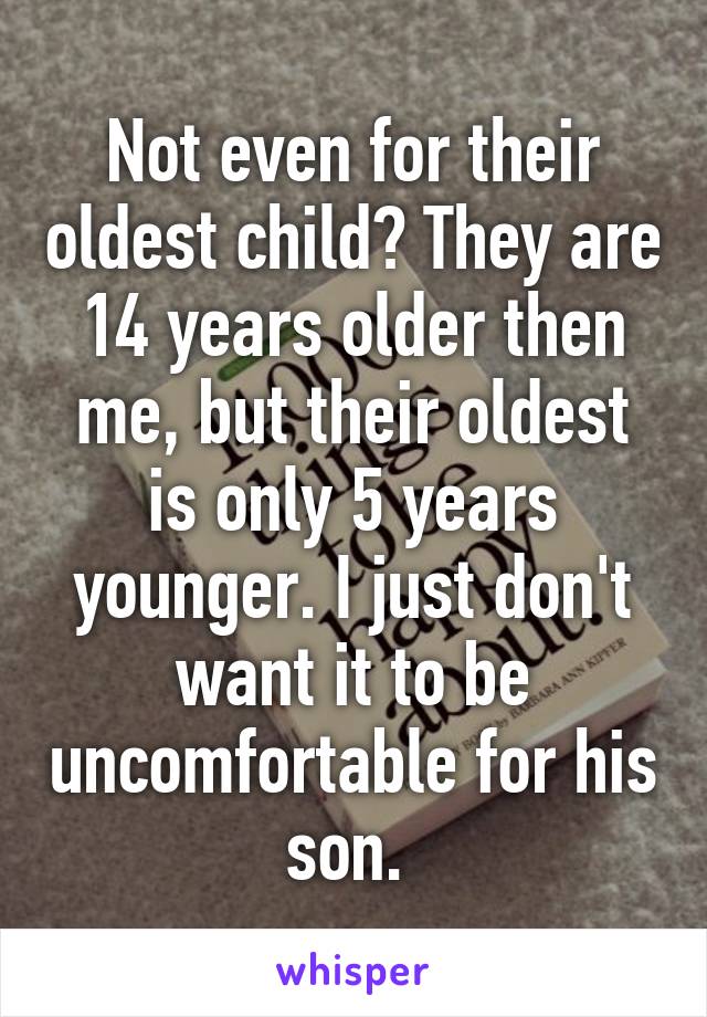 Not even for their oldest child? They are 14 years older then me, but their oldest is only 5 years younger. I just don't want it to be uncomfortable for his son. 