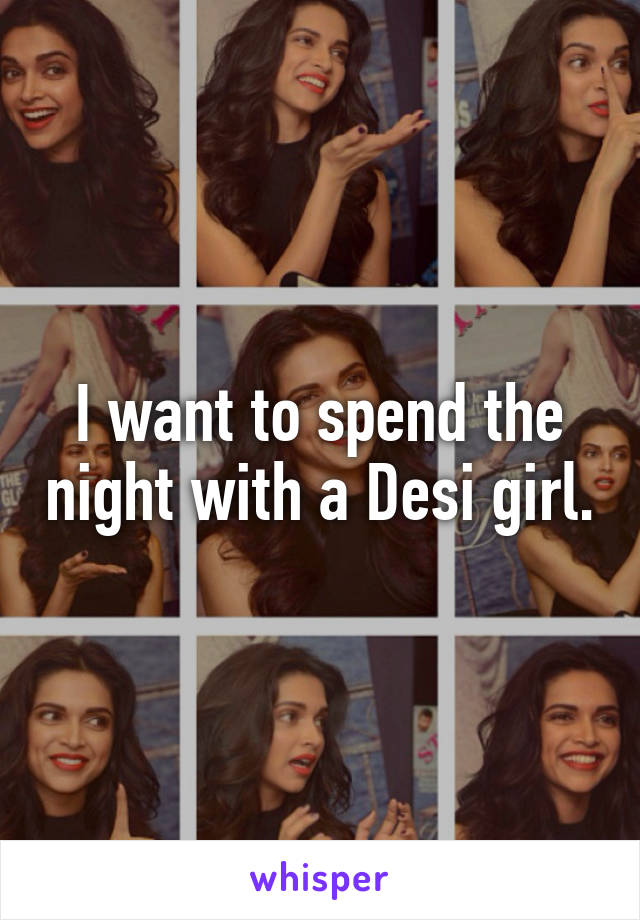 I want to spend the night with a Desi girl.