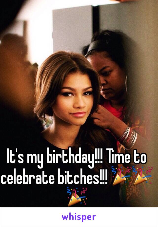 It's my birthday!!! Time to celebrate bitches!!! 🎉🎉🎉