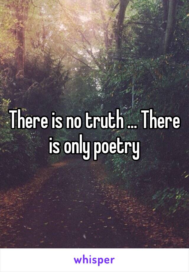 There is no truth ... There is only poetry