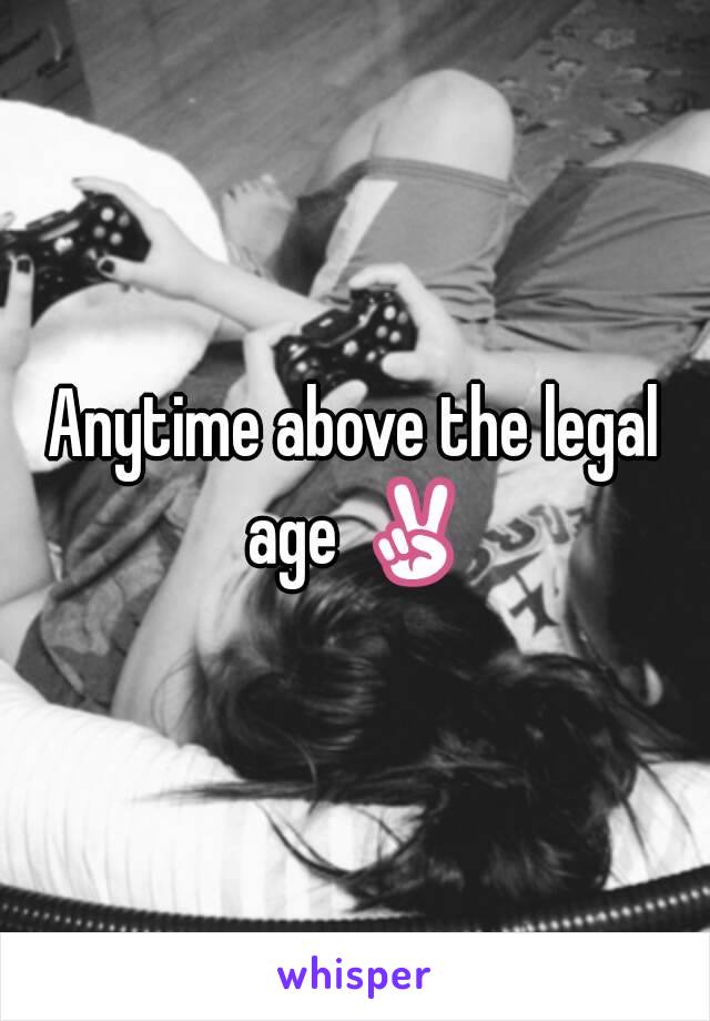 Anytime above the legal age ✌