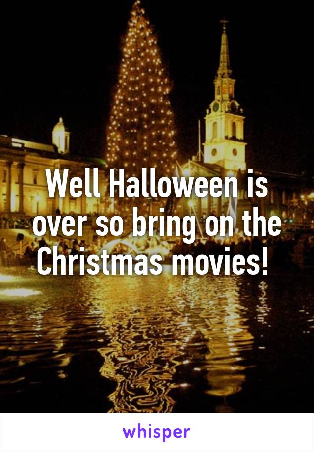 Well Halloween is over so bring on the Christmas movies! 