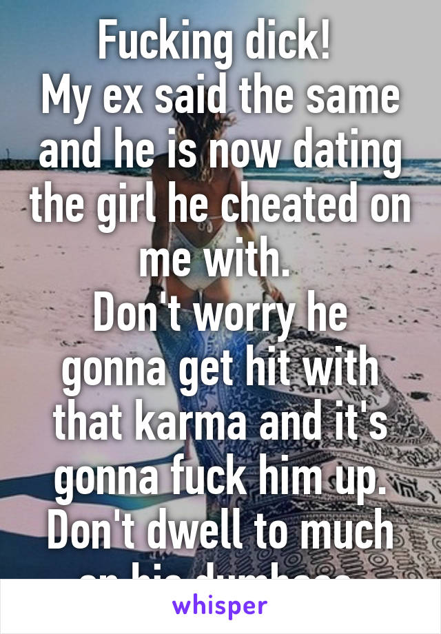 Fucking dick! 
My ex said the same and he is now dating the girl he cheated on me with. 
Don't worry he gonna get hit with that karma and it's gonna fuck him up. Don't dwell to much on his dumbass.