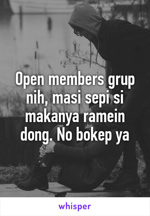 Open members grup nih, masi sepi si makanya ramein dong. No bokep ya