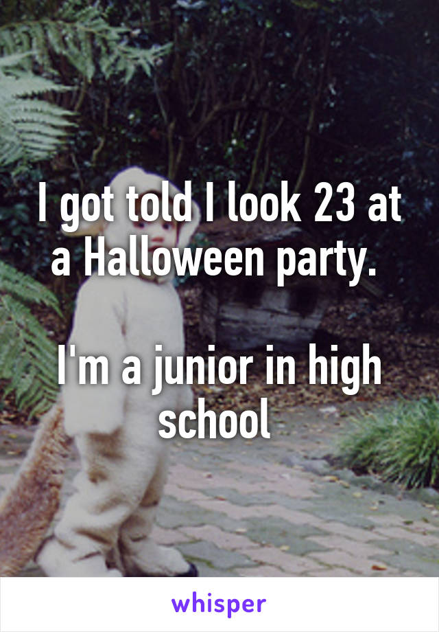 I got told I look 23 at a Halloween party. 

I'm a junior in high school 