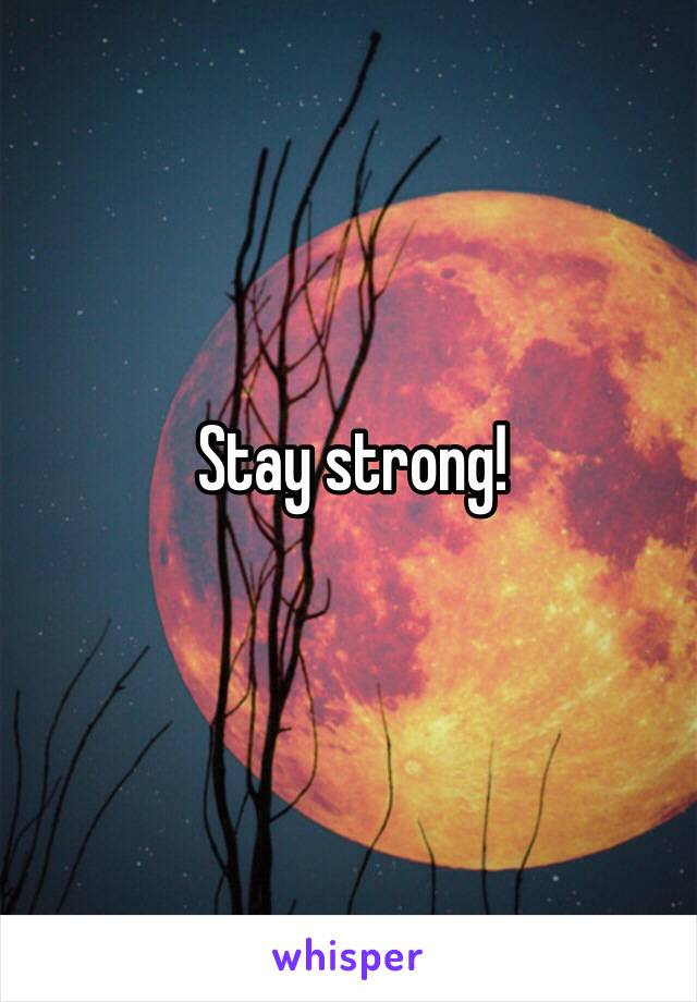 Stay strong!