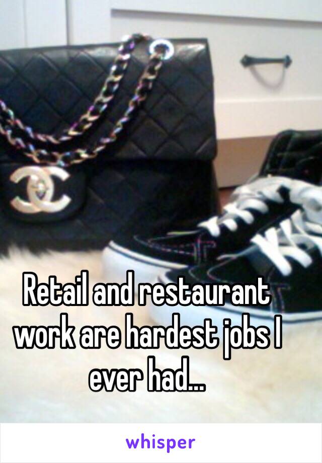 Retail and restaurant work are hardest jobs I ever had...