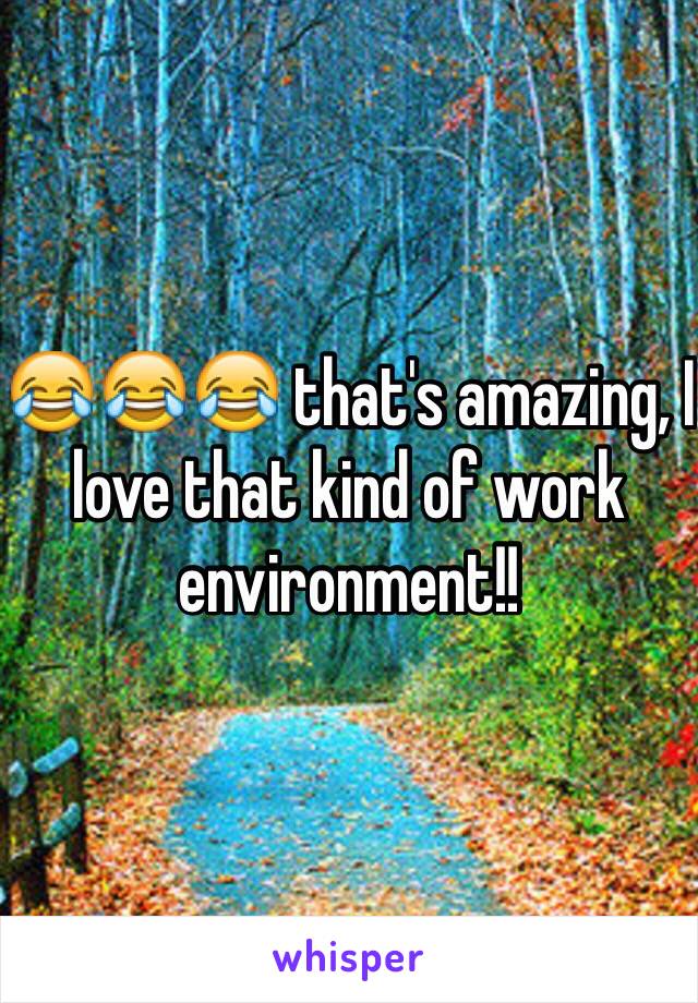 😂😂😂 that's amazing, I love that kind of work environment!! 