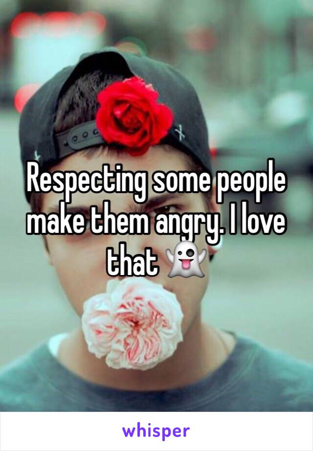 Respecting some people make them angry. I love that 👻