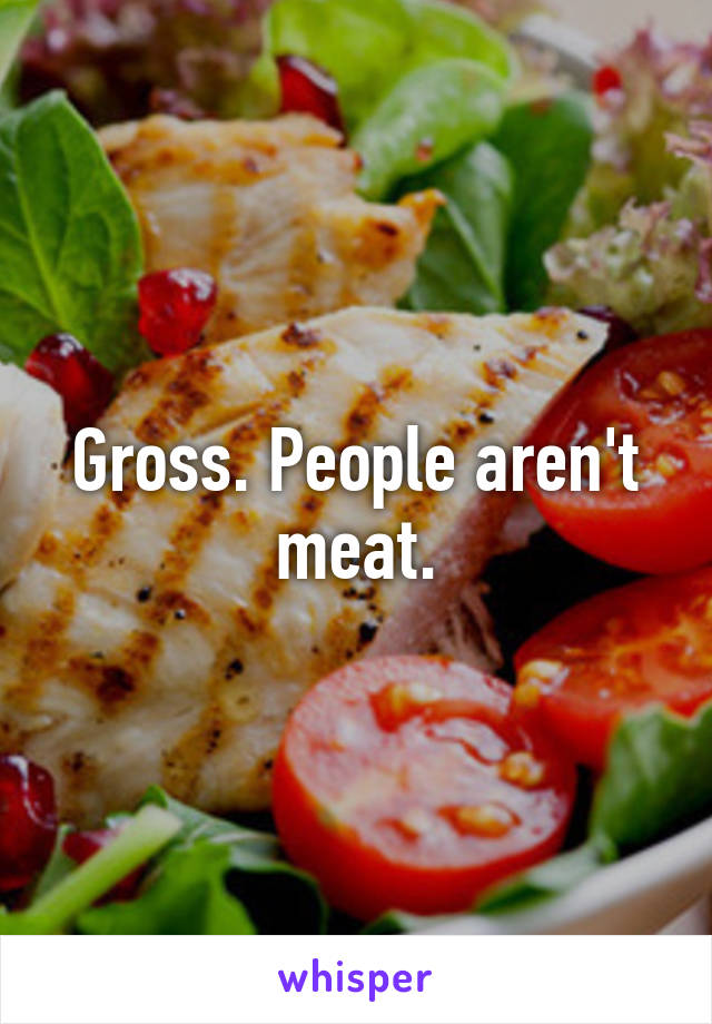 Gross. People aren't meat.