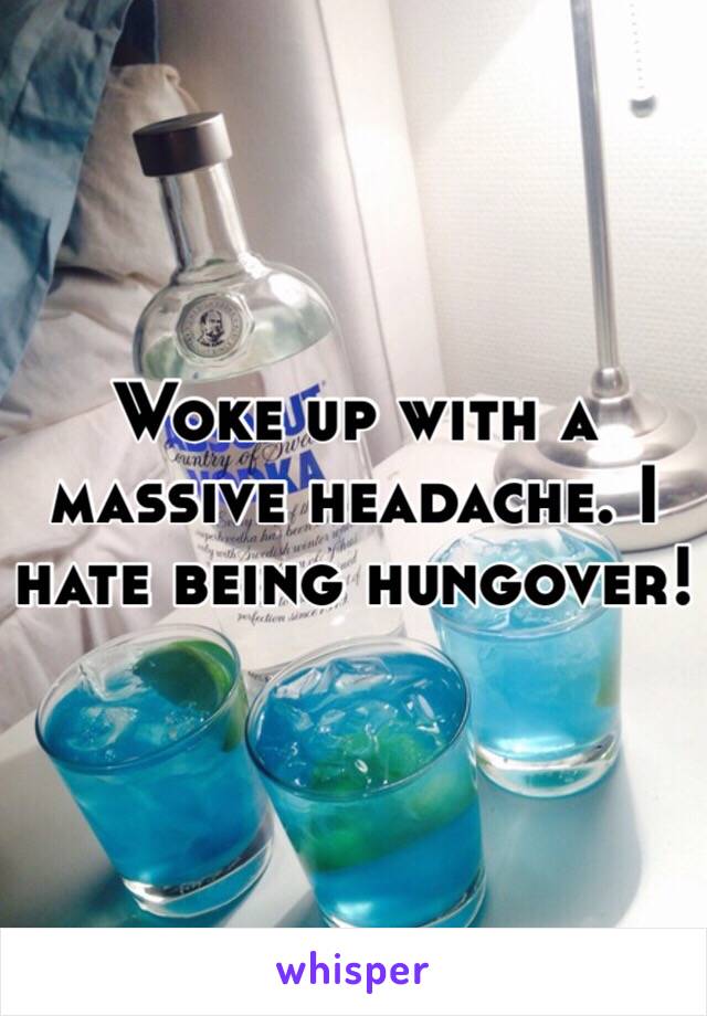 Woke up with a massive headache. I hate being hungover! 