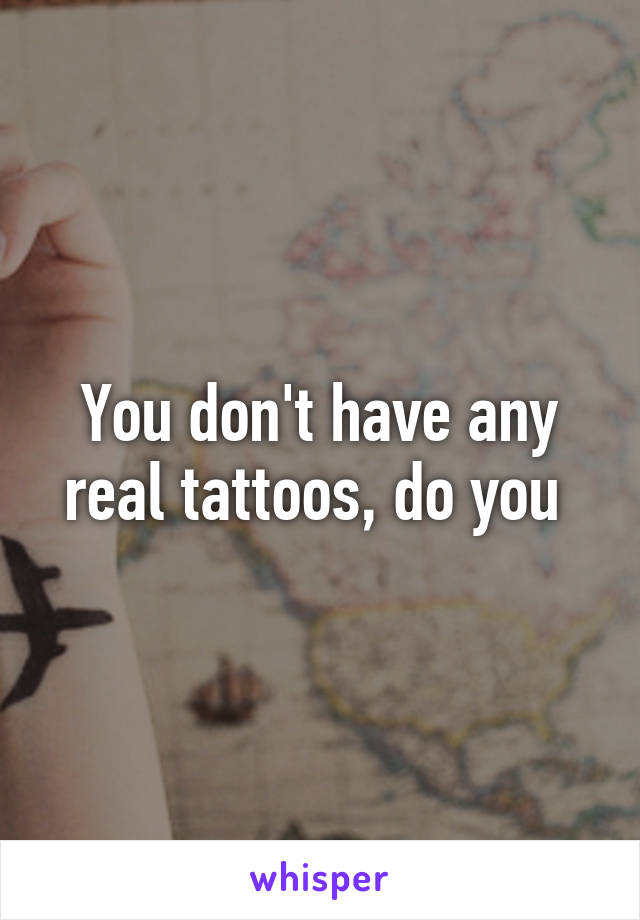 You don't have any real tattoos, do you 