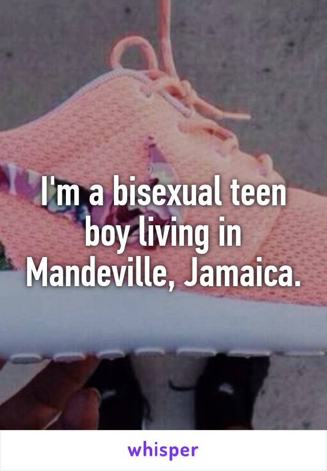 I'm a bisexual teen boy living in Mandeville, Jamaica.