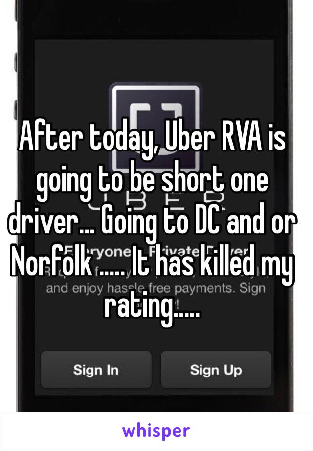 After today, Uber RVA is going to be short one driver... Going to DC and or Norfolk ..... It has killed my rating.....