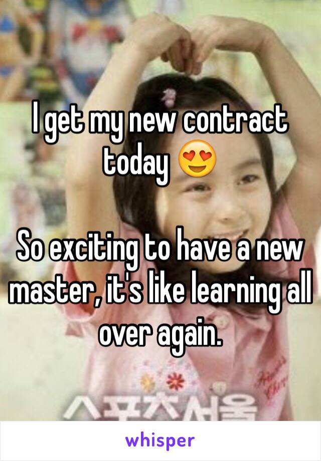 I get my new contract today 😍

So exciting to have a new master, it's like learning all over again.