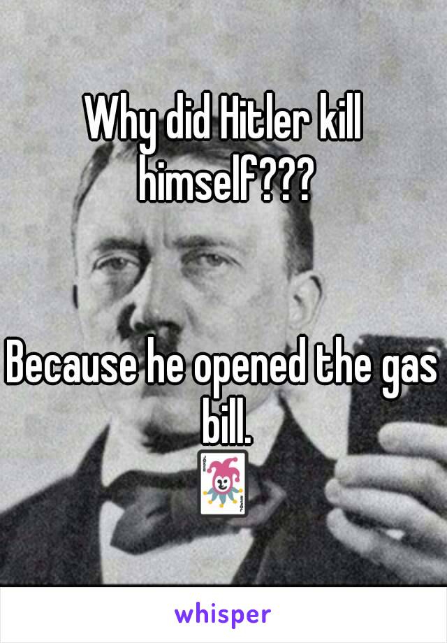 Why did Hitler kill himself???


Because he opened the gas bill.
🃏