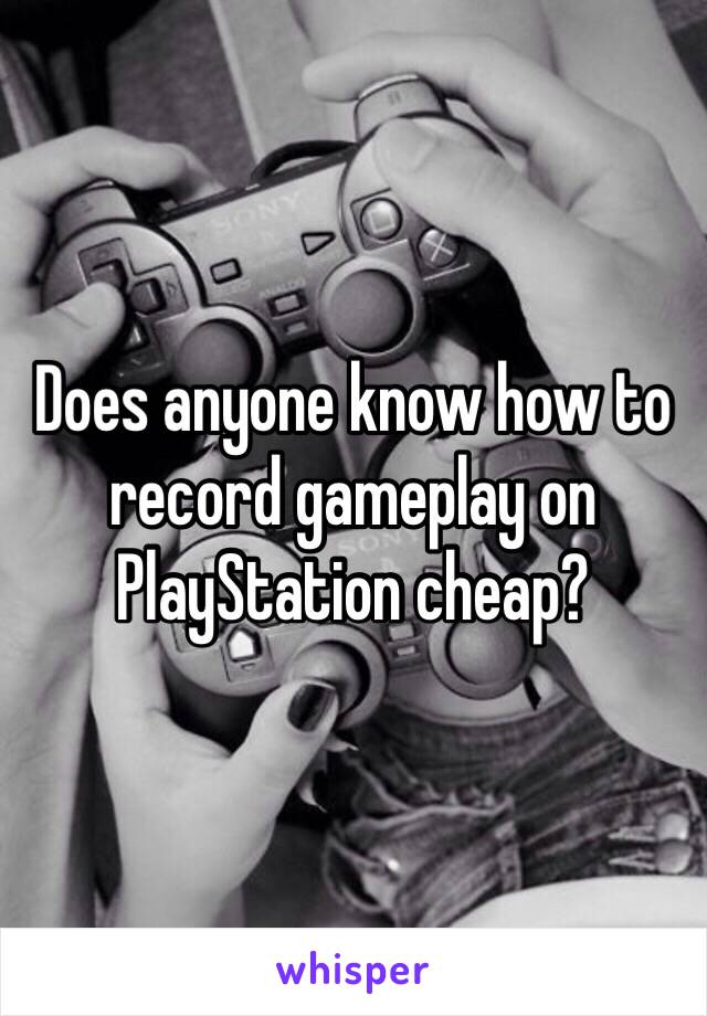 Does anyone know how to record gameplay on PlayStation cheap? 