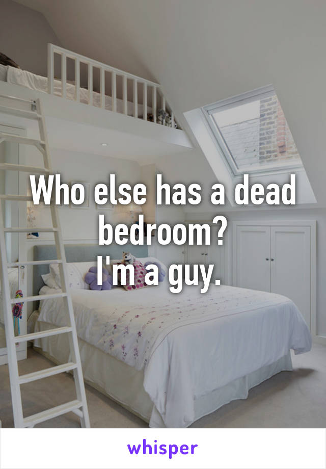 Who else has a dead bedroom?
I'm a guy. 