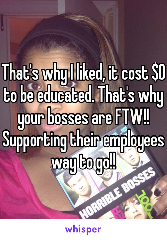 That's why I liked, it cost $0 to be educated. That's why your bosses are FTW!! Supporting their employees way to go!!