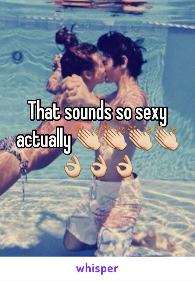 That sounds so sexy actually 👏👏👏👏👌👌👌