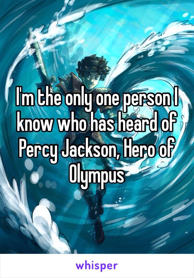 I'm the only one person I know who has heard of Percy Jackson, Hero of Olympus