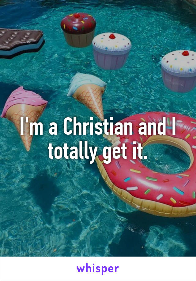 I'm a Christian and I totally get it.