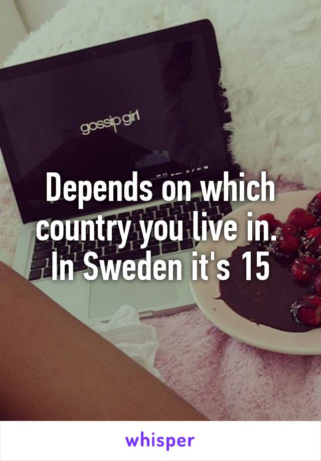 Depends on which country you live in. 
In Sweden it's 15