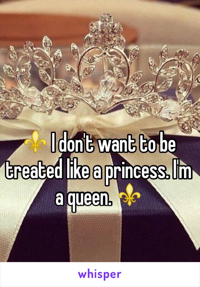 ⚜ I don't want to be treated like a princess. I'm a queen. ⚜