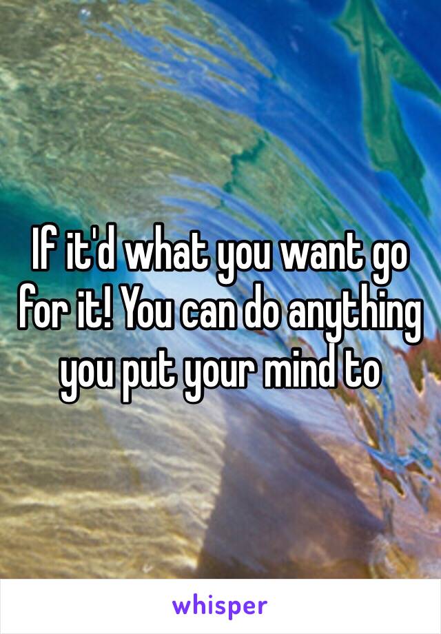 If it'd what you want go for it! You can do anything you put your mind to