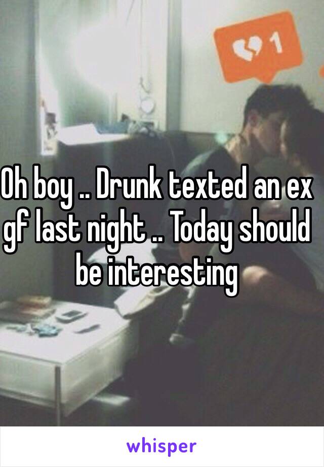 Oh boy .. Drunk texted an ex gf last night .. Today should be interesting 