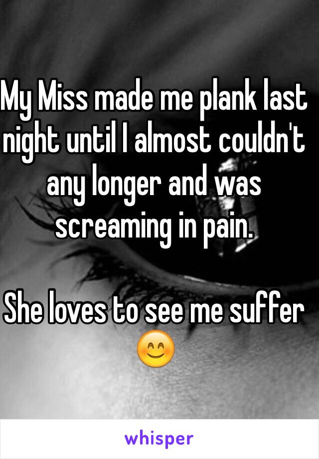 My Miss made me plank last night until I almost couldn't any longer and was screaming in pain. 

She loves to see me suffer 😊