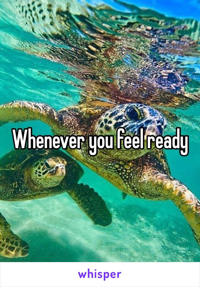 Whenever you feel ready 