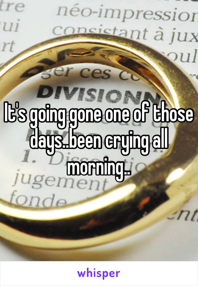 It's going gone one of those days..been crying all morning..