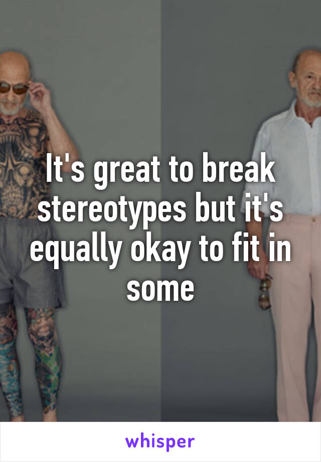 It's great to break stereotypes but it's equally okay to fit in some