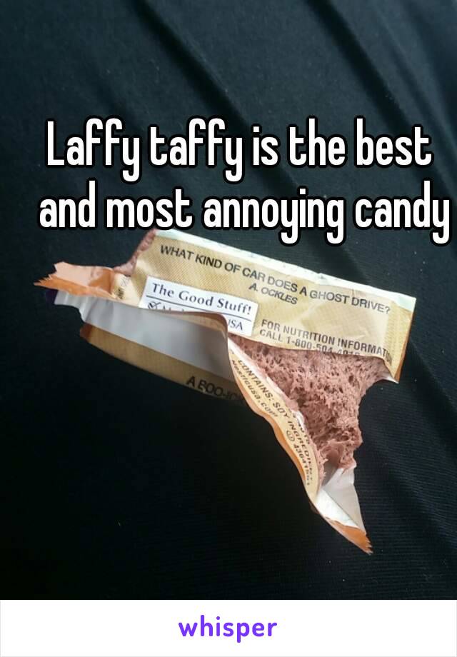 Laffy taffy is the best and most annoying candy