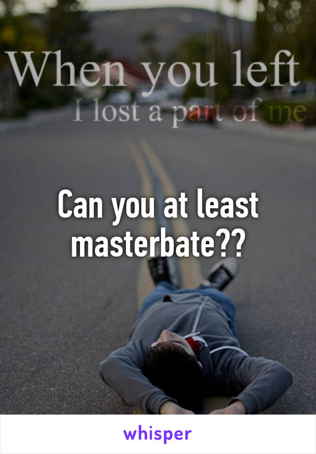 Can you at least masterbate??